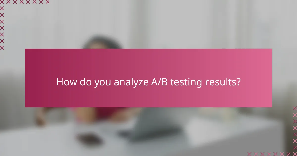 How do you analyze A/B testing results?