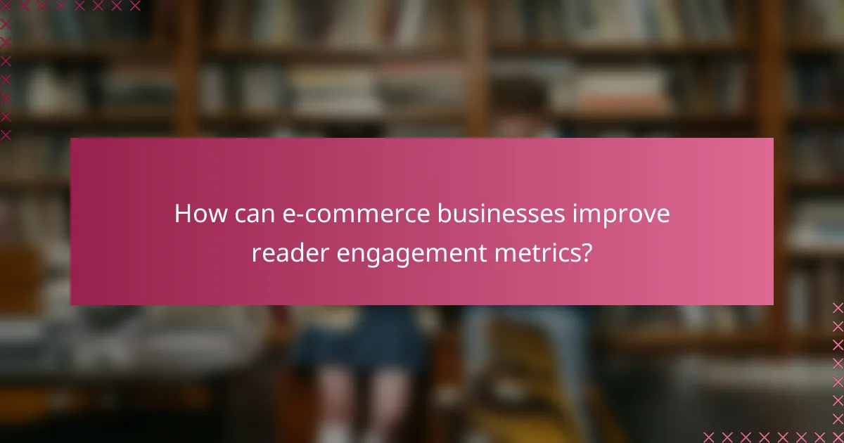 How can e-commerce businesses improve reader engagement metrics?