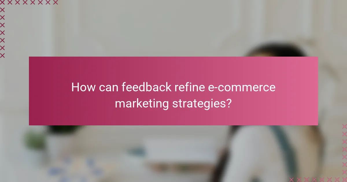 How can feedback refine e-commerce marketing strategies?