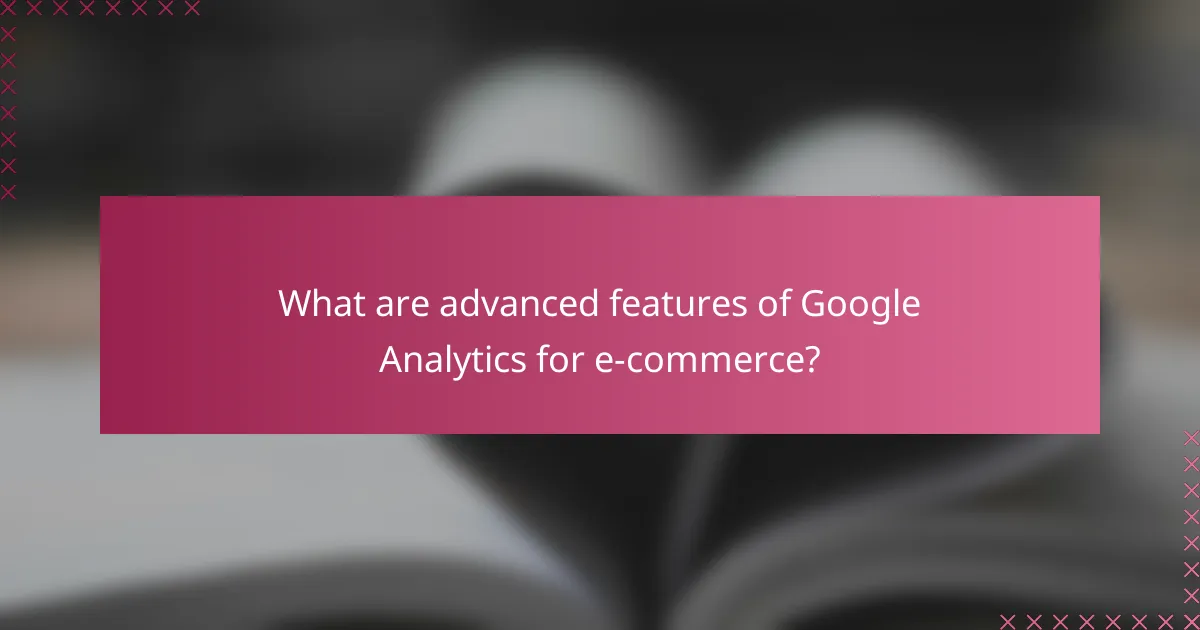 What are advanced features of Google Analytics for e-commerce?