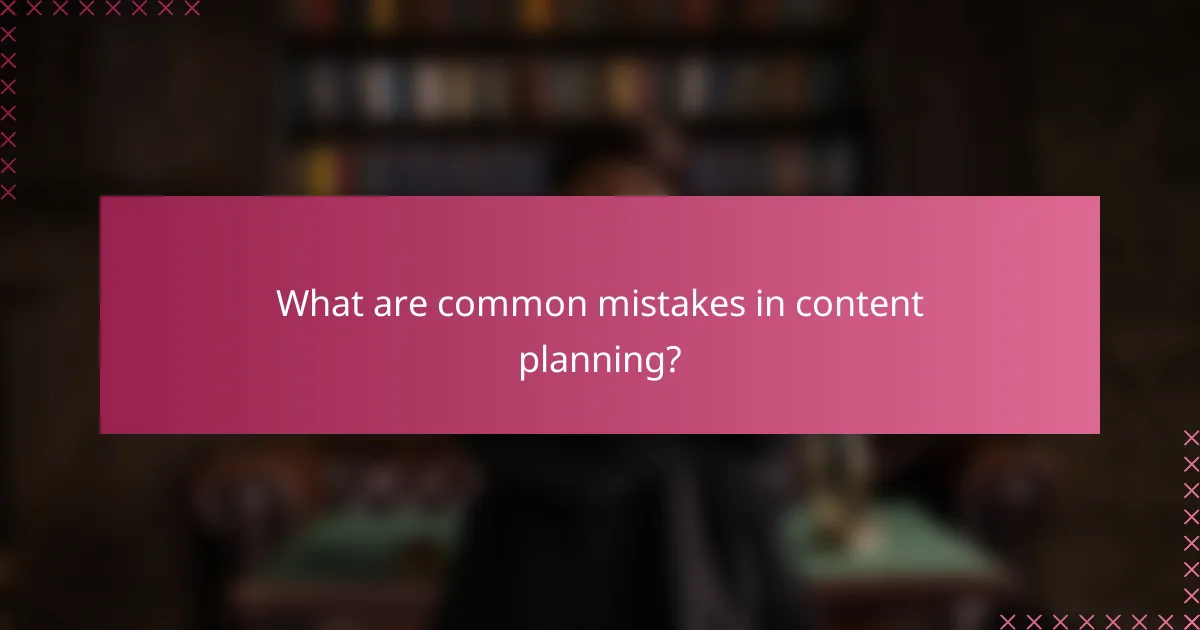 What are common mistakes in content planning?