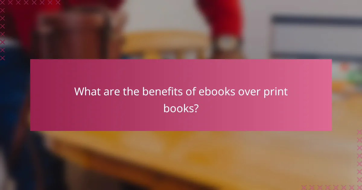 What are the benefits of ebooks over print books?