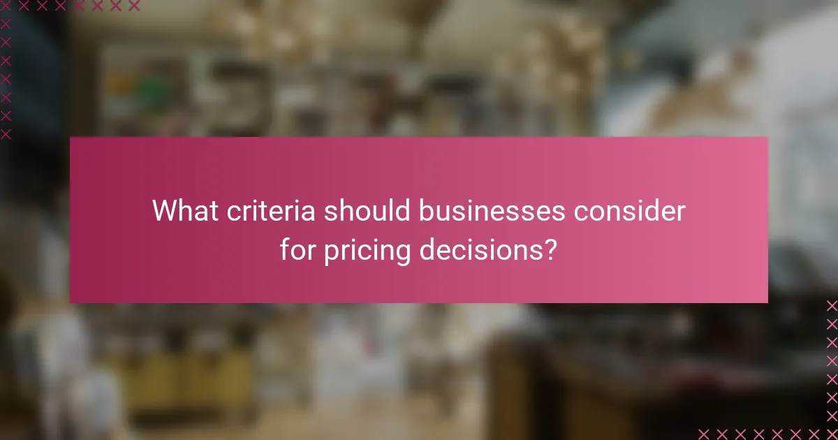 What criteria should businesses consider for pricing decisions?