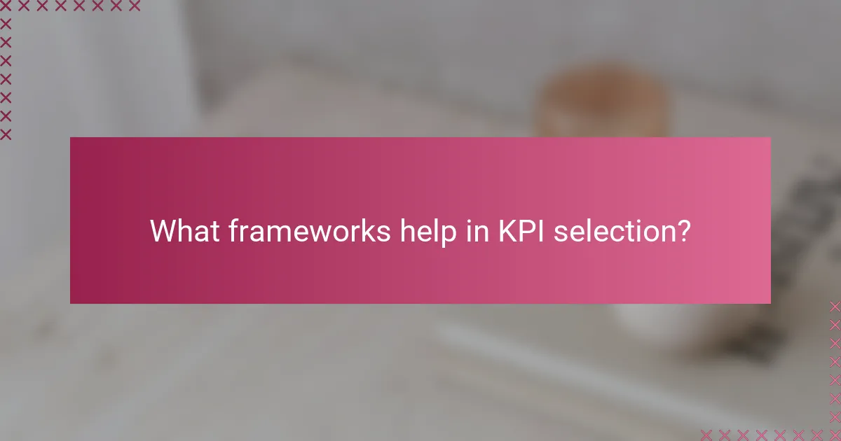 What frameworks help in KPI selection?