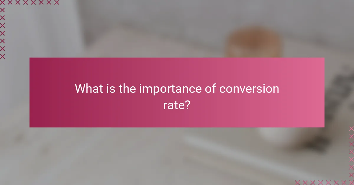 What is the importance of conversion rate?