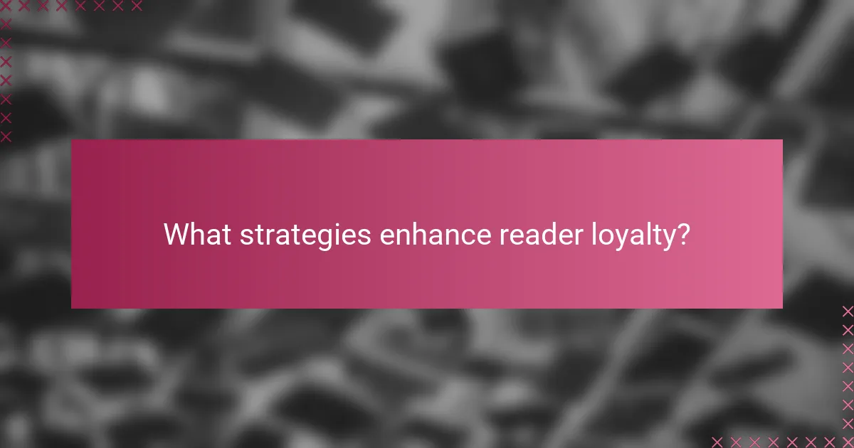 What strategies enhance reader loyalty?